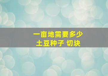 一亩地需要多少土豆种子 切块